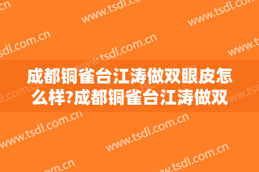 成都铜雀台江涛做双眼皮怎么样?成都铜雀台江涛做双眼皮案例及价格