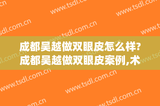 成都吴越做双眼皮怎么样?成都吴越做双眼皮案例,术后很好看!(成都做双眼皮手术)