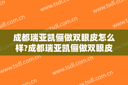 成都瑞亚凯俪做双眼皮怎么样?成都瑞亚凯俪做双眼皮案例,眼睛变精致!