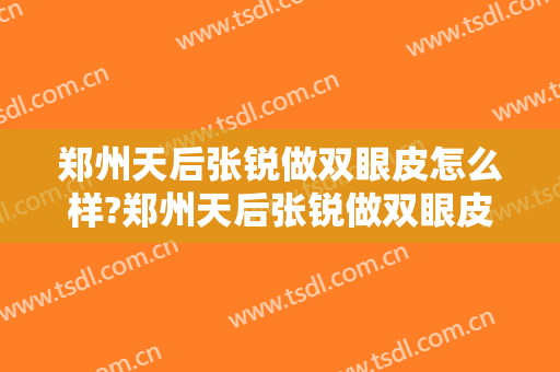 郑州天后张锐做双眼皮怎么样?郑州天后张锐做双眼皮案例,术后很惊艳!