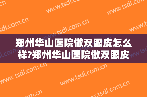 郑州华山医院做双眼皮怎么样?郑州华山医院做双眼皮案例,医生很牛!