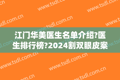 江门华美医生名单介绍?医生排行榜?2024割双眼皮案例来袭!(江门华美整形美容医院正规吗)