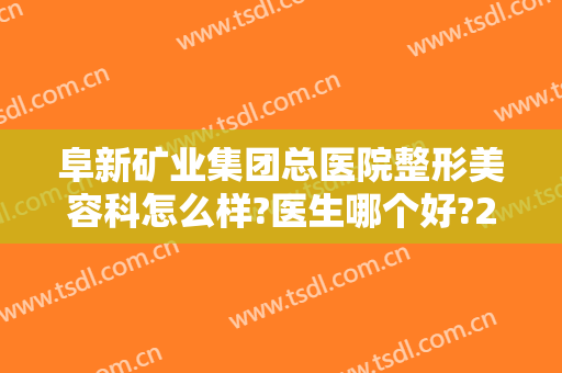 阜新矿业集团总医院整形美容科怎么样?医生哪个好?2024整形价格汇总!
