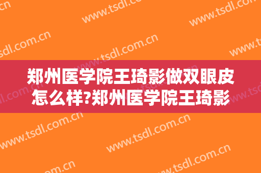 郑州医学院王琦影做双眼皮怎么样?郑州医学院王琦影做双眼皮案例及价格