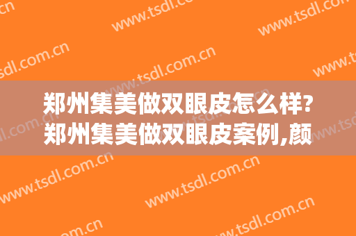 郑州集美做双眼皮怎么样?郑州集美做双眼皮案例,颜值提高!(郑州集美医院双眼皮手术怎么样)