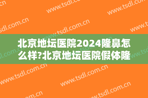 北京地坛医院2024隆鼻怎么样?北京地坛医院假体隆鼻价格
