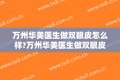万州华美医生做双眼皮怎么样?万州华美医生做双眼皮案例,眼睛变大了!
