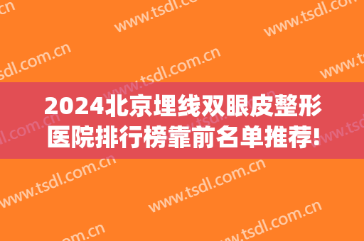 2024北京埋线双眼皮整形医院排行榜靠前名单推荐!(北京埋线双眼皮如何)
