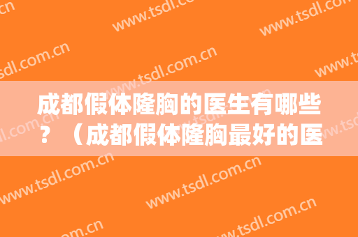 成都假体隆胸的医生有哪些？（成都假体隆胸最好的医生）(成都整容隆胸)