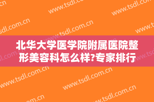 北华大学医学院附属医院整形美容科怎么样?专家排行榜＋2024整形价格全新出炉!