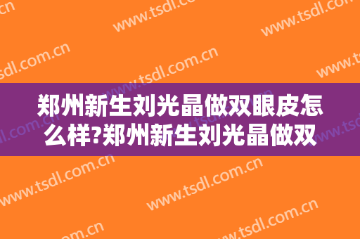 郑州新生刘光晶做双眼皮怎么样?郑州新生刘光晶做双眼皮案例及价格
