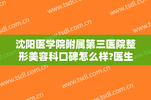 沈阳医学院附属第三医院整形美容科口碑怎么样?医生介绍＋2024整形价位表分享!