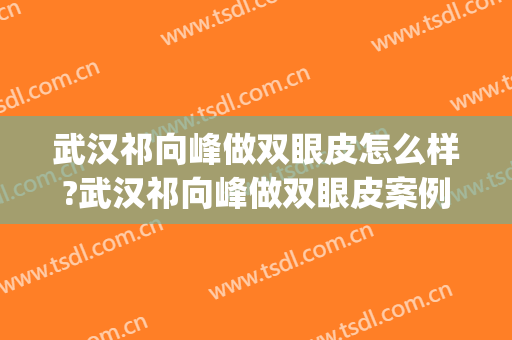 武汉祁向峰做双眼皮怎么样?武汉祁向峰做双眼皮案例,眼部很自然!(武汉王向阳做双眼皮怎么样) 武汉祁向峰做双眼皮怎么样?武汉祁向峰做双眼皮案例,眼部很自然!(武汉王向阳做双眼皮怎么样)