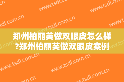 郑州柏丽芙做双眼皮怎么样?郑州柏丽芙做双眼皮案例,重回颜值巅峰! 郑州柏丽芙做双眼皮怎么样?郑州柏丽芙做双眼皮案例,重回颜值巅峰!