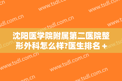 沈阳医学院附属第二医院整形外科怎么样?医生排名＋2024医美整形价格更新!