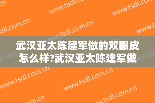 武汉亚太陈建军做的双眼皮怎么样?武汉亚太陈建军做的双眼皮案例及价格
