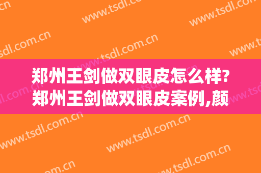 郑州王剑做双眼皮怎么样?郑州王剑做双眼皮案例,颜值回来了!(郑州美眼双眼皮失败案例)