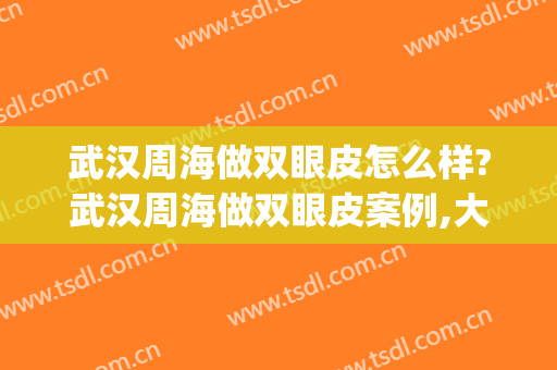 武汉周海做双眼皮怎么样?武汉周海做双眼皮案例,大眼很漂亮!(武汉姜涛双眼皮)