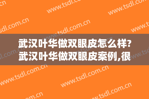 武汉叶华做双眼皮怎么样?武汉叶华做双眼皮案例,很值得期待!(武汉医院做双眼皮都连金国华)