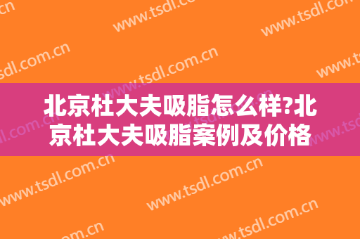 北京杜大夫吸脂怎么样?北京杜大夫吸脂案例及价格