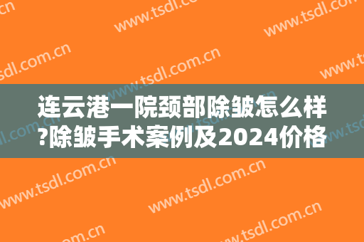 连云港一院颈部除皱怎么样?除皱手术案例及2024价格