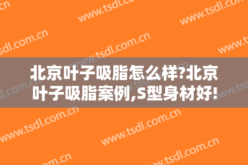 北京叶子吸脂怎么样?北京叶子吸脂案例,S型身材好!