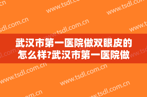 武汉市第一医院做双眼皮的怎么样?武汉市第一医院做双眼皮案例及价格