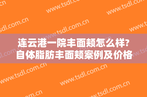 连云港一院丰面颊怎么样?自体脂肪丰面颊案例及价格