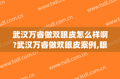 武汉万睿做双眼皮怎么样啊?武汉万睿做双眼皮案例,眼部很协调!(武汉做双眼皮最牛的医院)