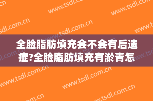 全脸脂肪填充会不会有后遗症?全脸脂肪填充有淤青怎么办?(面部脂肪填充肿胀淤青能恢复吗?)