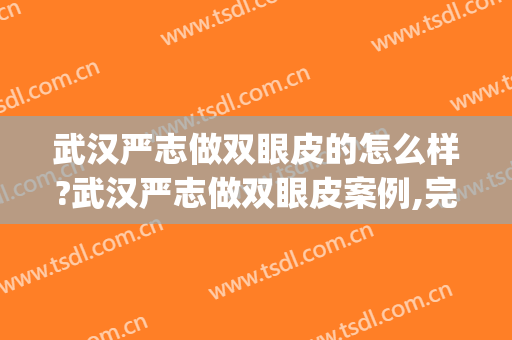 武汉严志做双眼皮的怎么样?武汉严志做双眼皮案例,完美比例!(武汉医生双眼皮)