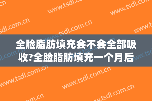 全脸脂肪填充会不会全部吸收?全脸脂肪填充一个月后还会吸收多少?(面部全脸脂肪填充脸部可以维持多久)