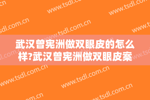 武汉曾宪洲做双眼皮的怎么样?武汉曾宪洲做双眼皮案例,变欧式大眼!