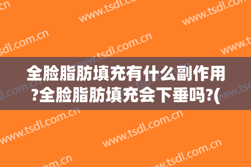 全脸脂肪填充有什么副作用?全脸脂肪填充会下垂吗?(脸部下垂做脂肪填充有效果吗)
