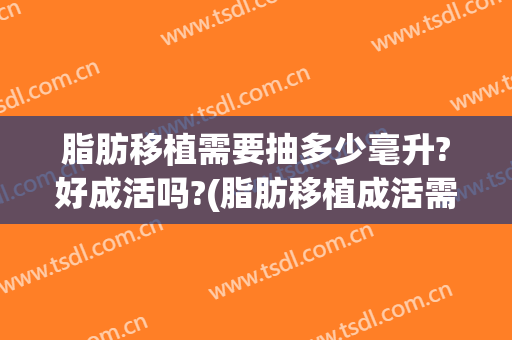 脂肪移植需要抽多少毫升?好成活吗?(脂肪移植成活需要多久时间)