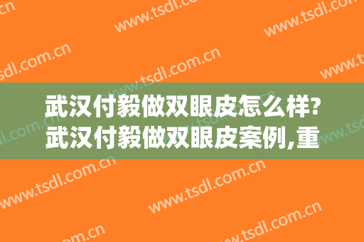 武汉付毅做双眼皮怎么样?武汉付毅做双眼皮案例,重回自信!(武汉割双眼皮医生)