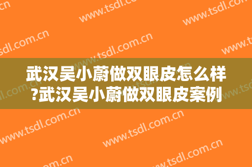 武汉吴小蔚做双眼皮怎么样?武汉吴小蔚做双眼皮案例,医生技术很不错!