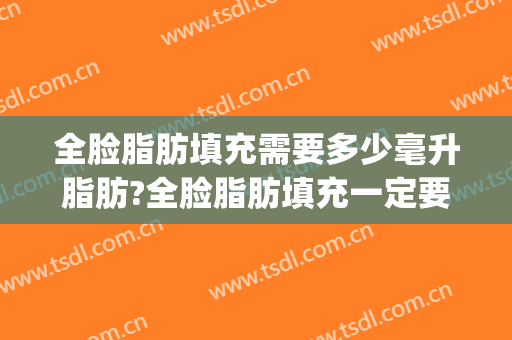 全脸脂肪填充需要多少毫升脂肪?全脸脂肪填充一定要填两次吗?(全脸脂肪填充需要做几次)