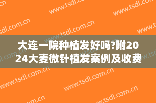 大连一院种植发好吗?附2024大麦微针植发案例及收费价格(大连中心医院植发)