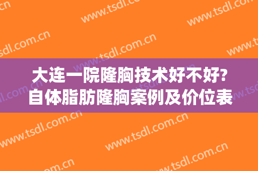 大连一院隆胸技术好不好?自体脂肪隆胸案例及价位表(大连隆胸手术)