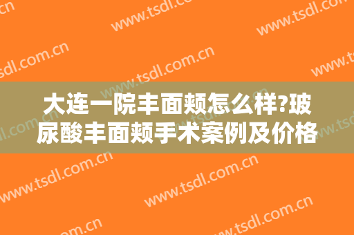 大连一院丰面颊怎么样?玻尿酸丰面颊手术案例及价格