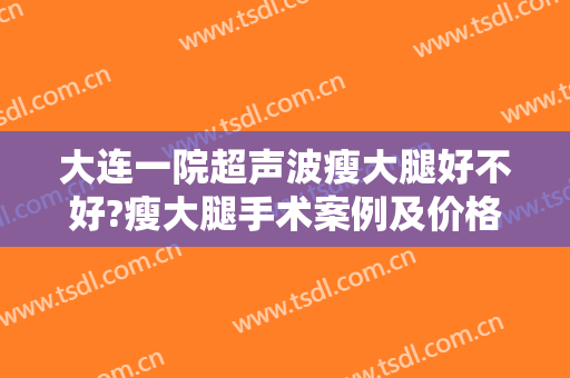 大连一院超声波瘦大腿好不好?瘦大腿手术案例及价格