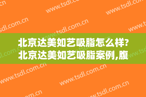 北京达美如艺吸脂怎么样?北京达美如艺吸脂案例,腹部平坦!(北京达美如艺抽脂)