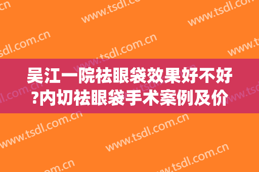 吴江一院祛眼袋效果好不好?内切祛眼袋手术案例及价格(外切祛眼袋手术一个月)