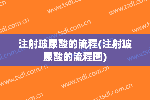 注射玻尿酸的流程(注射玻尿酸的流程图)