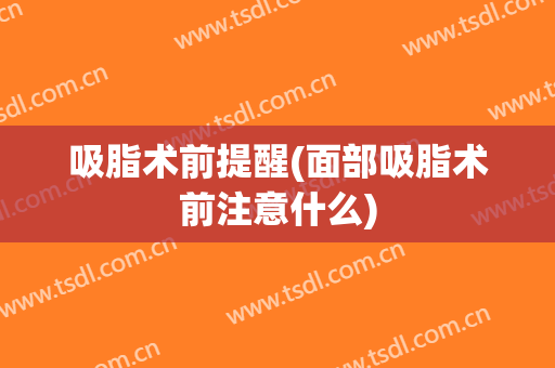 吸脂术前提醒(面部吸脂术前注意什么)