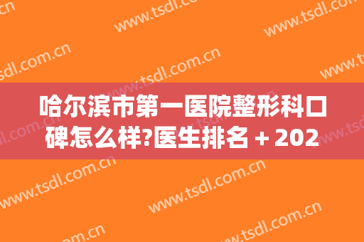 哈尔滨市第一医院整形科口碑怎么样?医生排名＋2024整形价格发布!(哈尔滨医科大学附属第一医院美容整形)