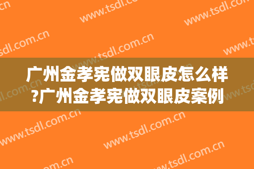 广州金孝宪做双眼皮怎么样?广州金孝宪做双眼皮案例,术后很好看!(金宪俊双眼皮做得好吗)