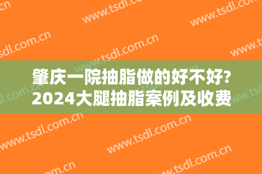 肇庆一院抽脂做的好不好?2024大腿抽脂案例及收费价格