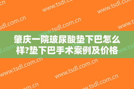 肇庆一院玻尿酸垫下巴怎么样?垫下巴手术案例及价格